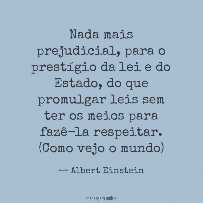 Nada mais prejudicial, para o prestígio da lei e do Estado, do que promulgar leis sem ter os meios para fazê-la respeitar.