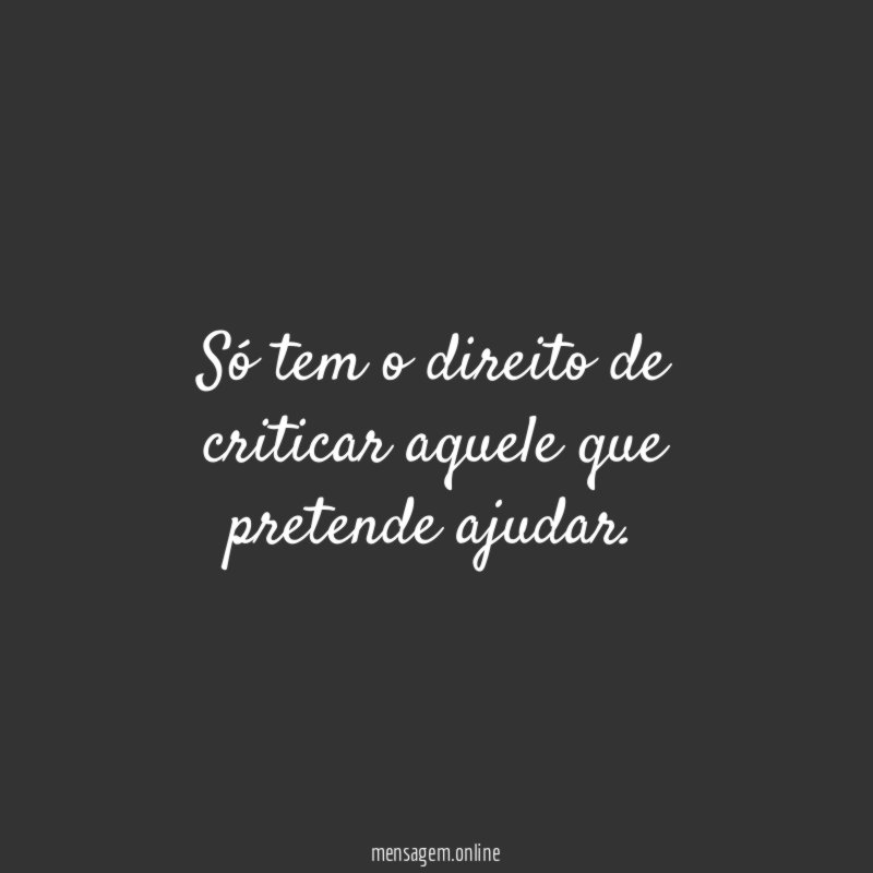Só tem o direito de criticar aquele que pretende ajudar