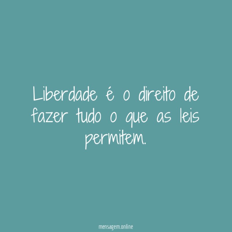 Liberdade é o direito de fazer tudo o que as leis permitem