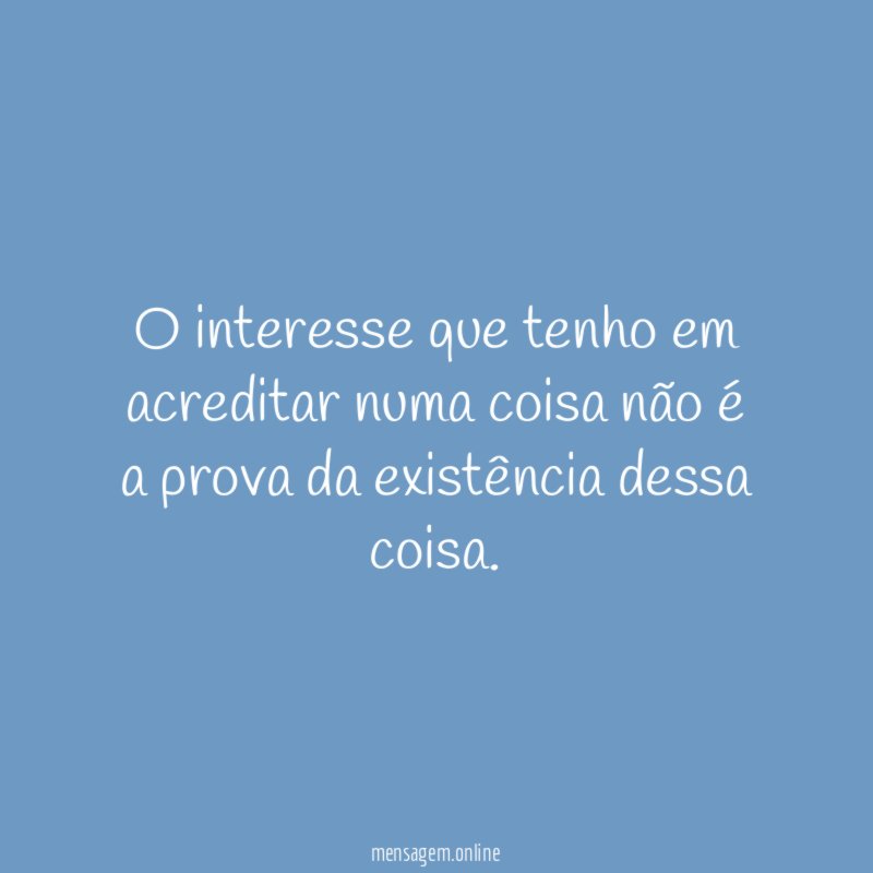 O interesse que tenho em acreditar numa coisa