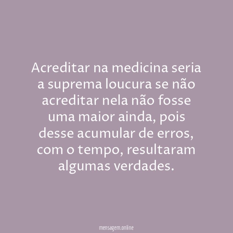 Acreditar na medicina seria a suprema loucura se