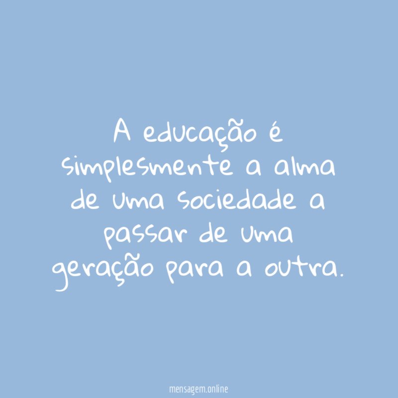 A educação é simplesmente a alma de uma