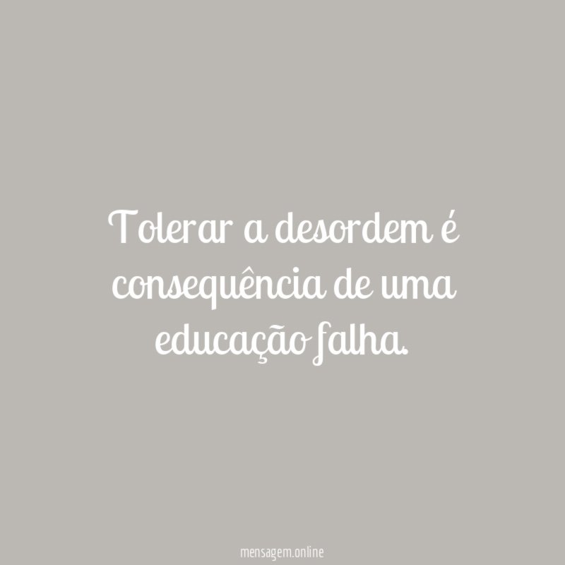 Tolerar a desordem é consequência de uma educação falha