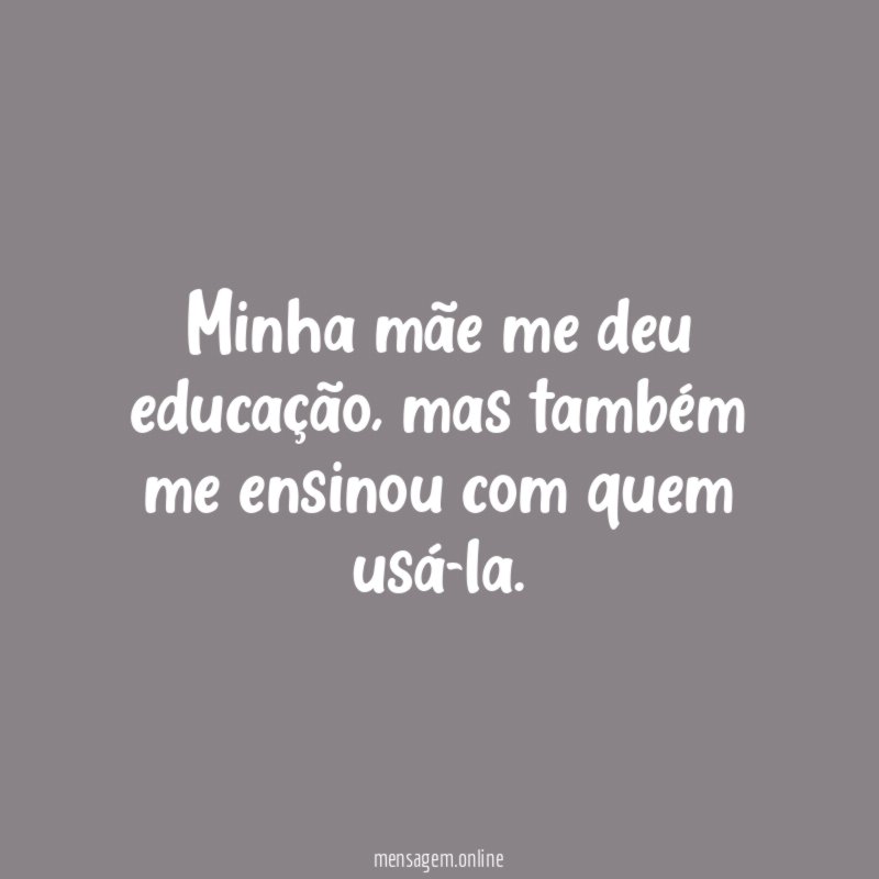 Minha mãe me deu educação