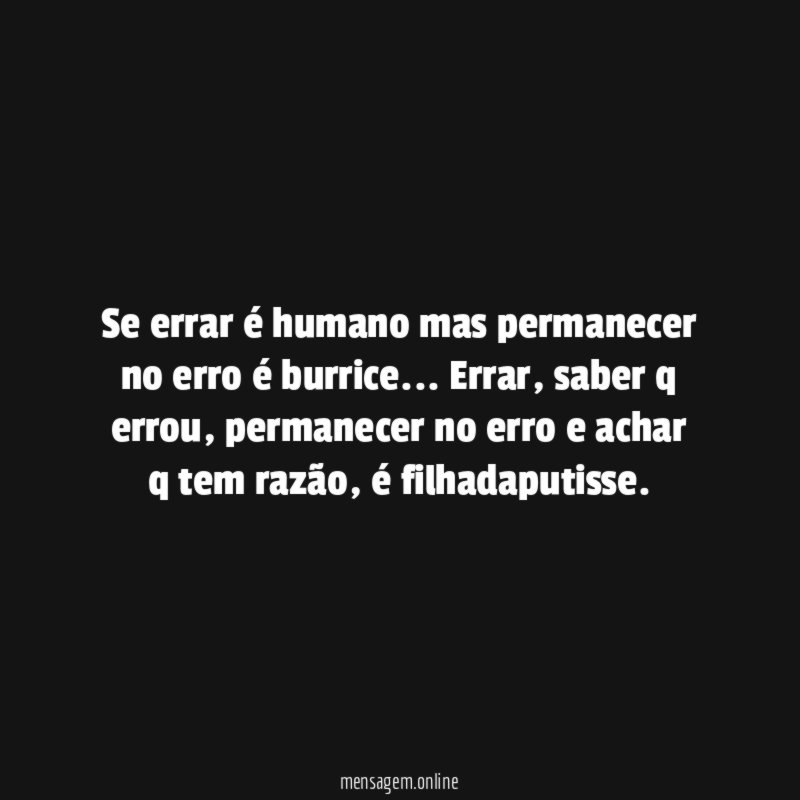 Se errar é humano mas permanecer no erro é burrice