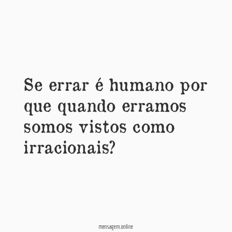 Se errar é humano por que quando erramos somos vistos como irracionais