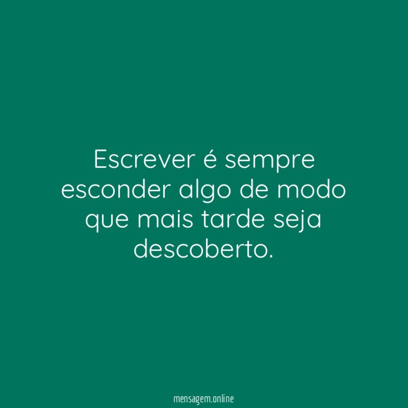 Escrever é sempre esconder algo de modo que mais tarde seja descoberto