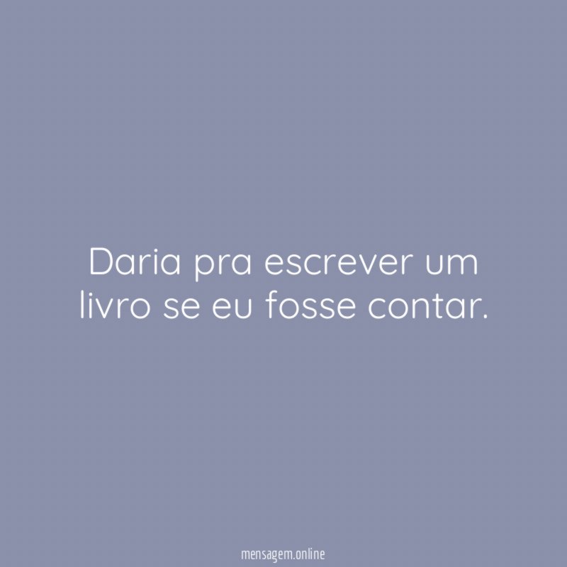 Daria pra escrever um livro se eu fosse contar