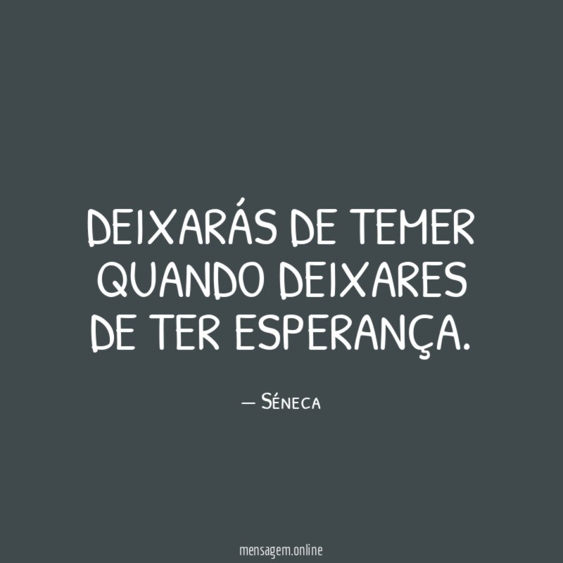 Deixarás de temer quando deixares de ter esperança