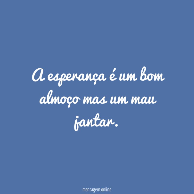A esperança é um bom almoço mas um mau jantar