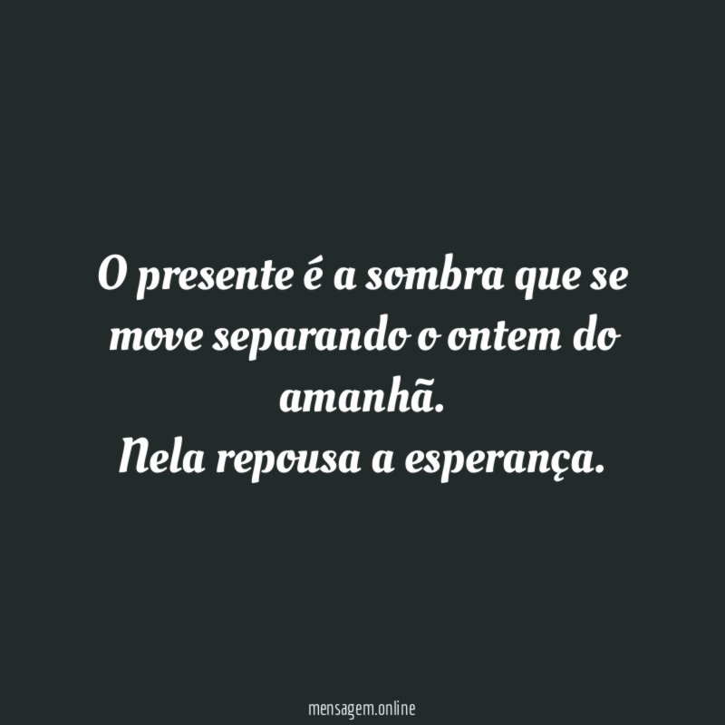 O presente é a sombra que se move separando o ontem do amanhã