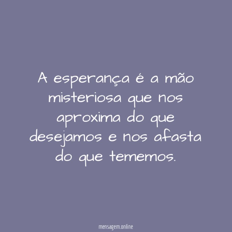 A esperança é a mão misteriosa que nos