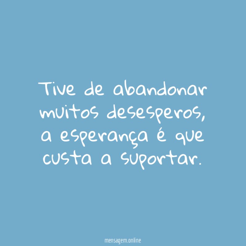 Tive de abandonar muitos desesperos