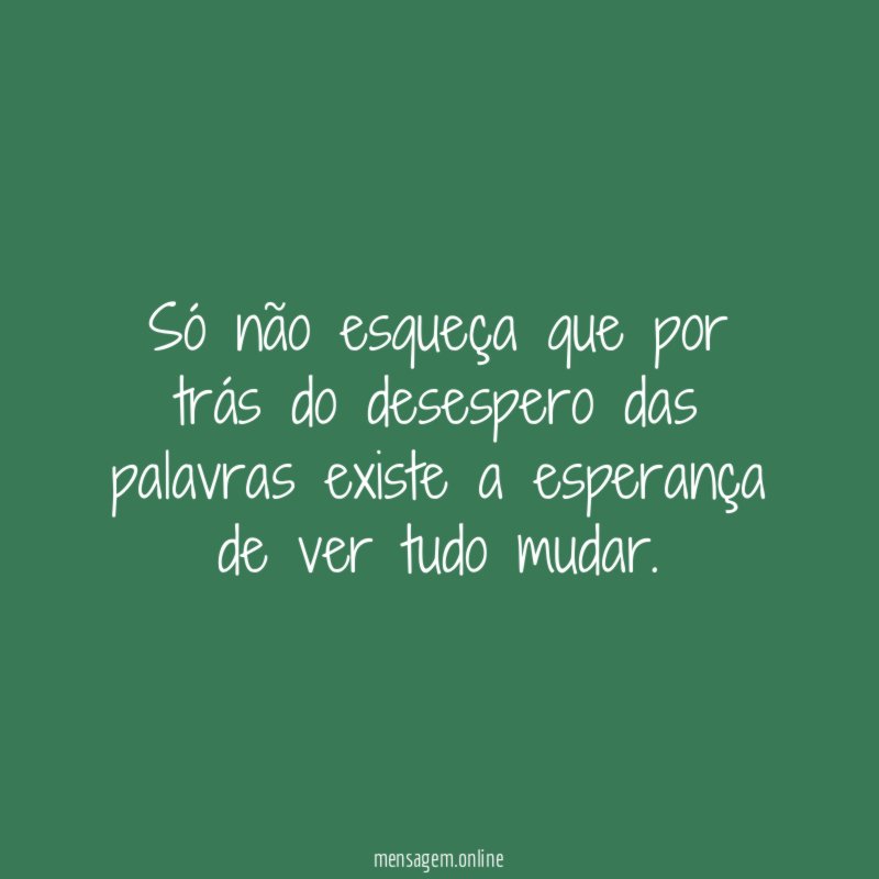 Só não esqueça que por trás do desespero
