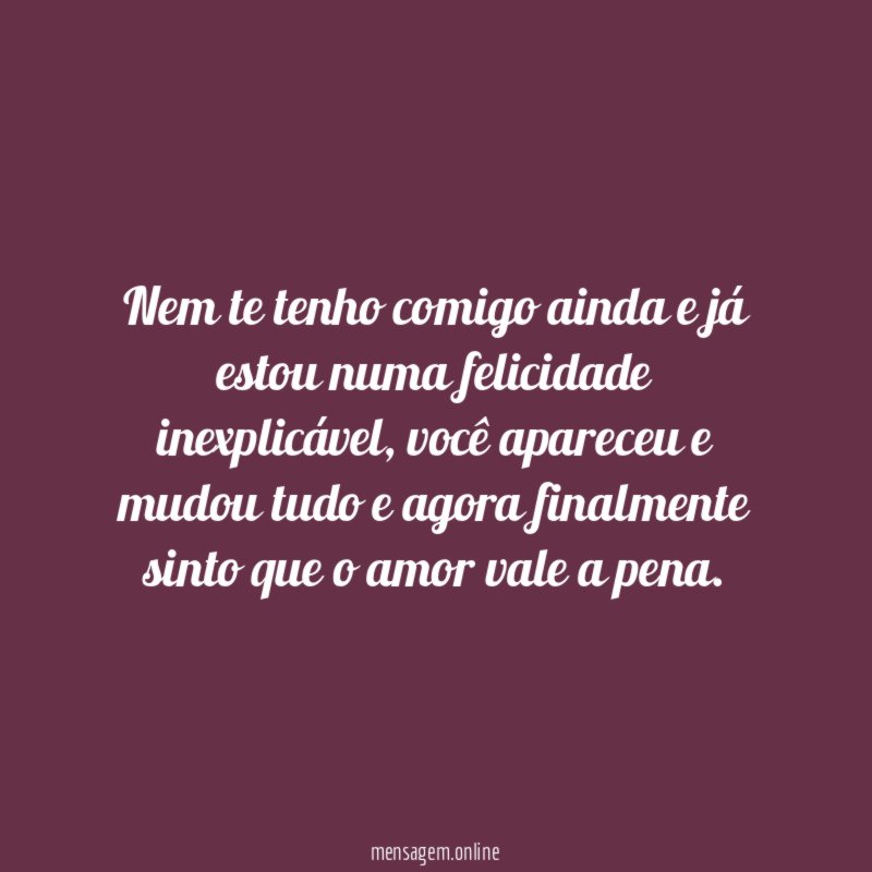 Nem te tenho comigo ainda e já estou numa felicidade inexplicável