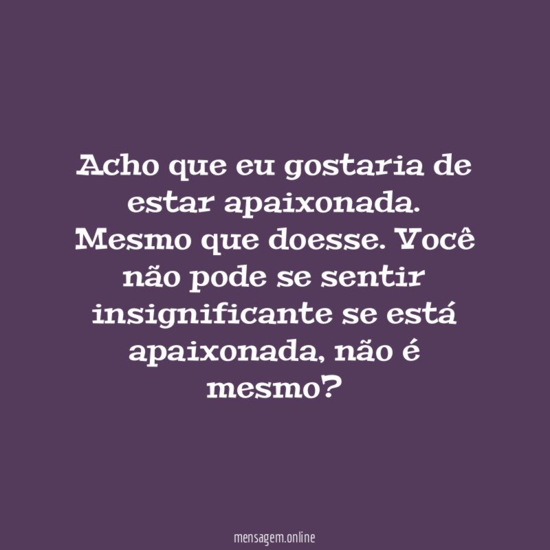 Acho que eu gostaria de estar apaixonada
