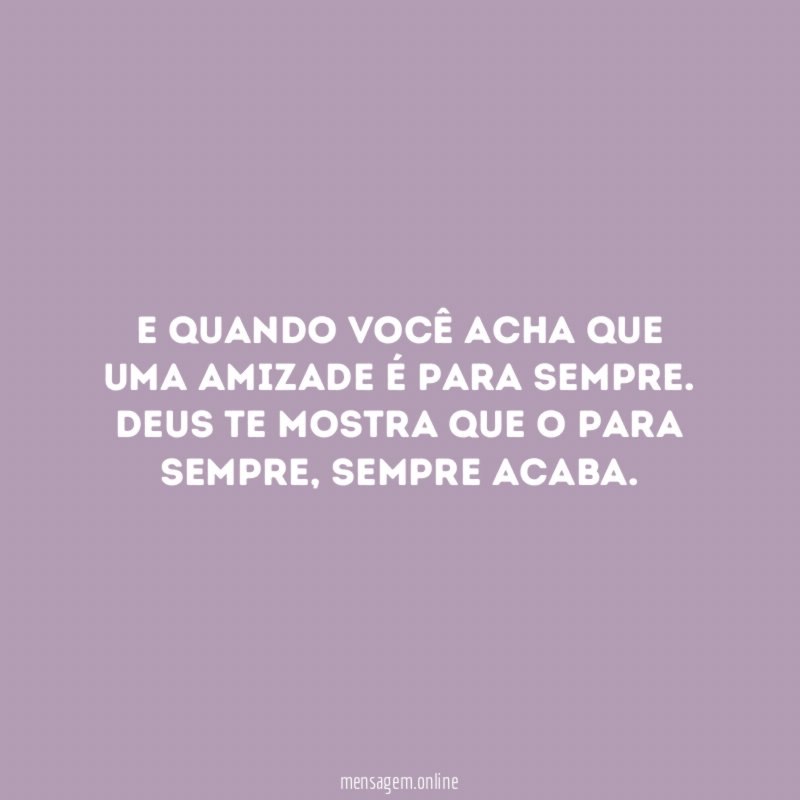 E quando você acha que uma amizade é para sempre