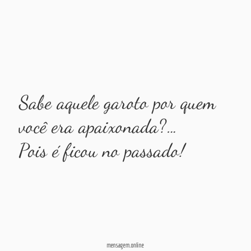 Sabe aquele garoto por quem você era apaixonada