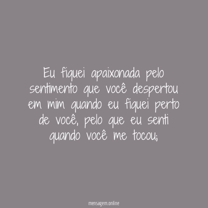 Eu fiquei apaixonada pelo sentimento que você despertou