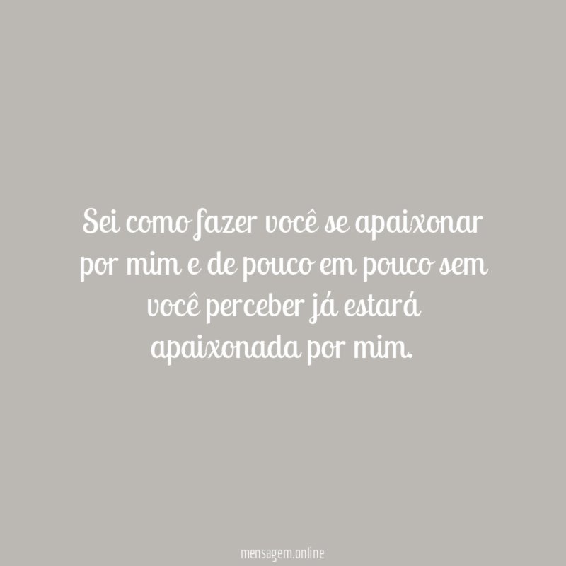 Sei como fazer você se apaixonar por mim