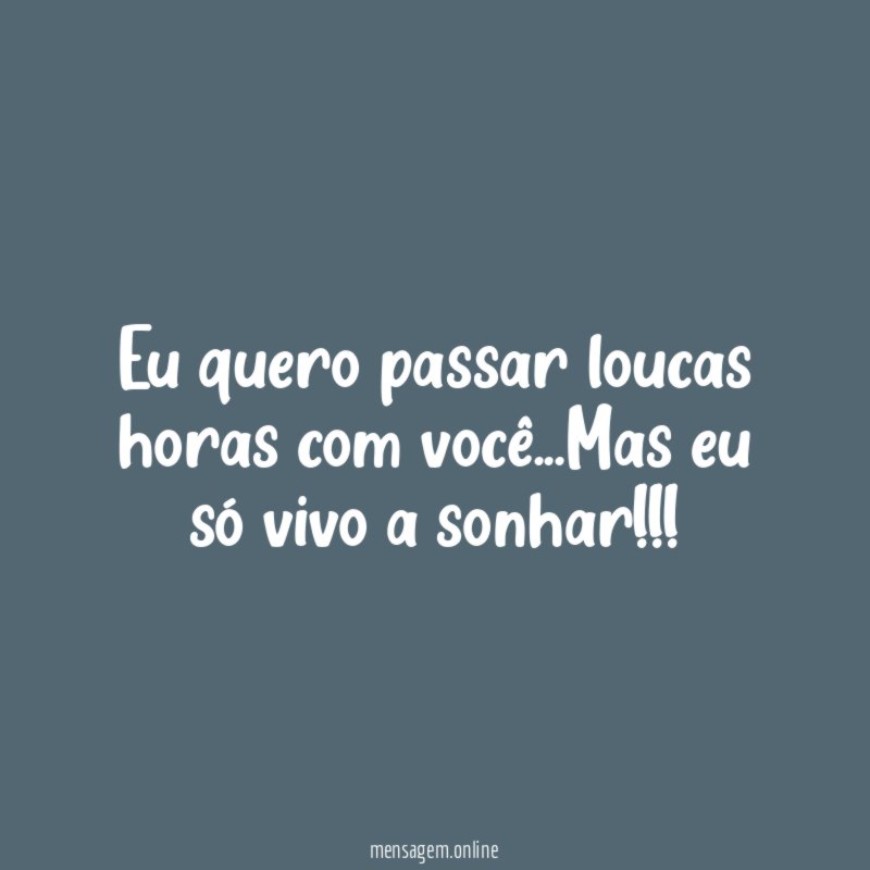 Eu quero passar loucas horas com você