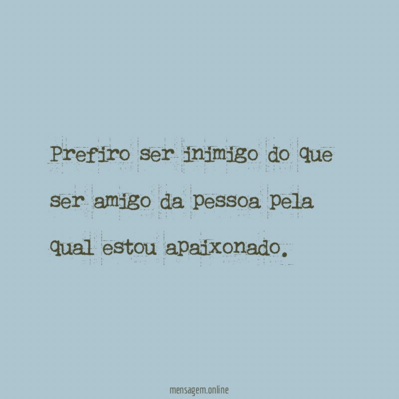 Prefiro ser inimigo do que ser amigo da