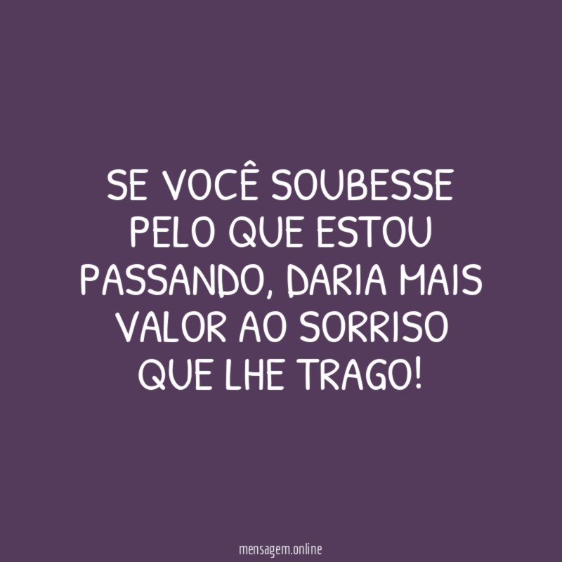 Se você soubesse pelo que estou passando