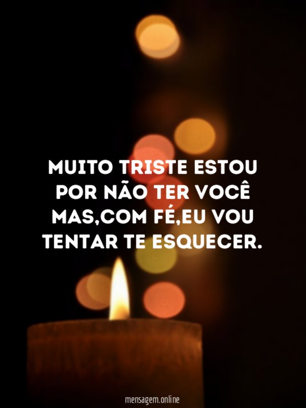 Muito triste estou Por não ter você Mas