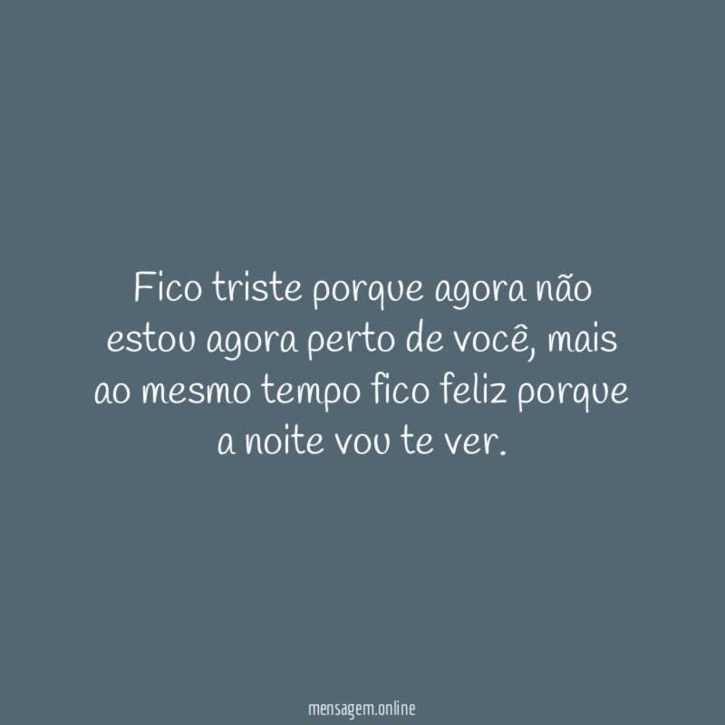 Fico triste porque agora não estou agora perto de você