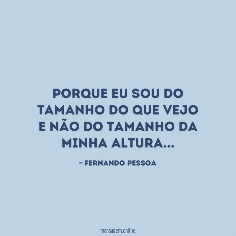 Porque eu sou do tamanho do que vejo E