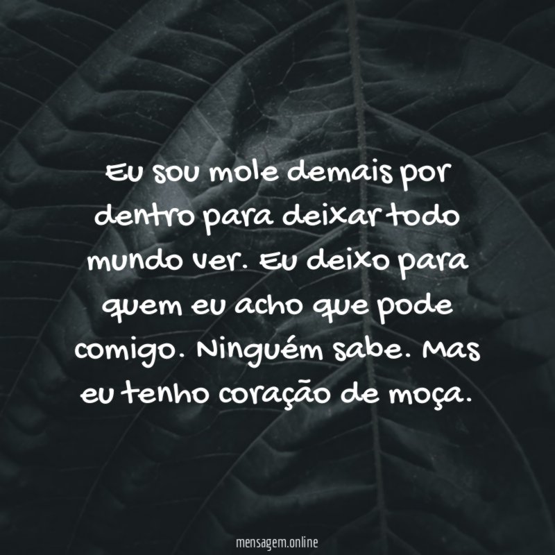 Eu sou mole demais por dentro para deixar todo mundo ver