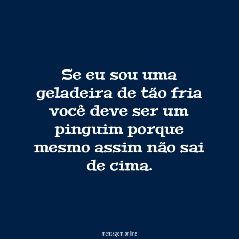 Se eu sou uma geladeira de tão fria