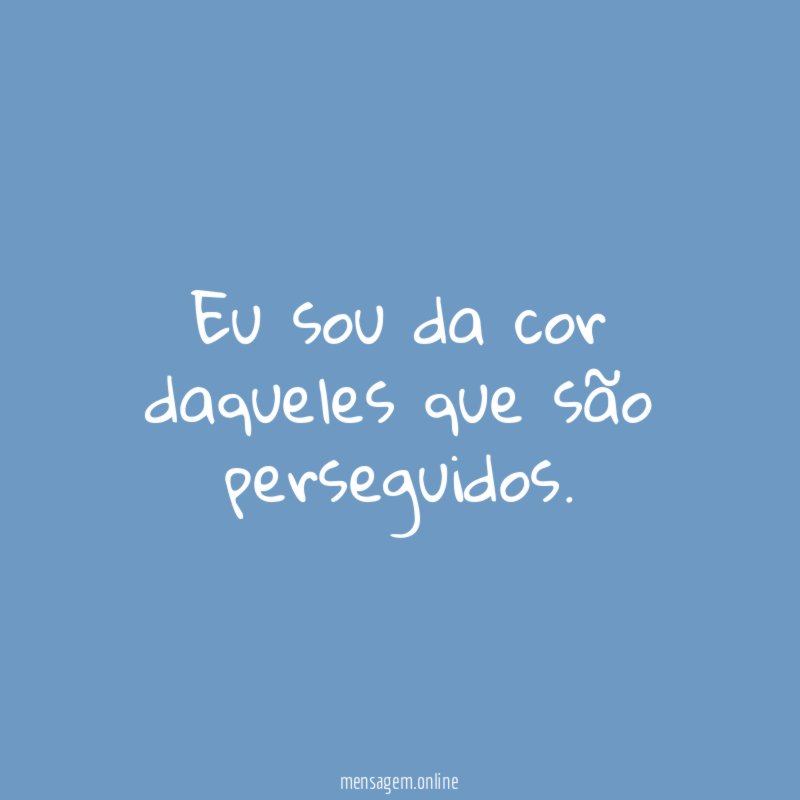 Eu sou da cor daqueles que são perseguidos