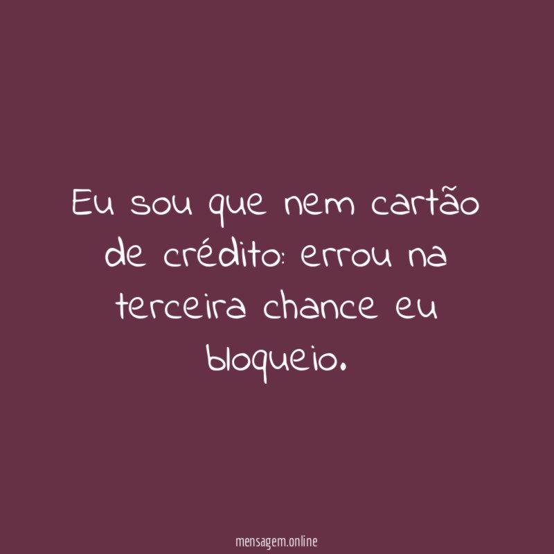 Eu sou que nem cartão de crédito