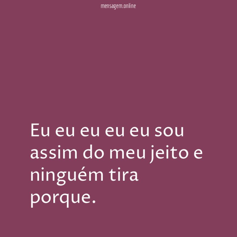 Eu eu eu eu eu sou assim do