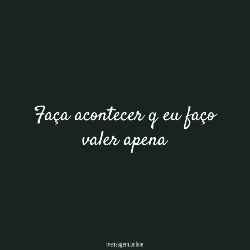 Faça acontecer q eu faço valer apena