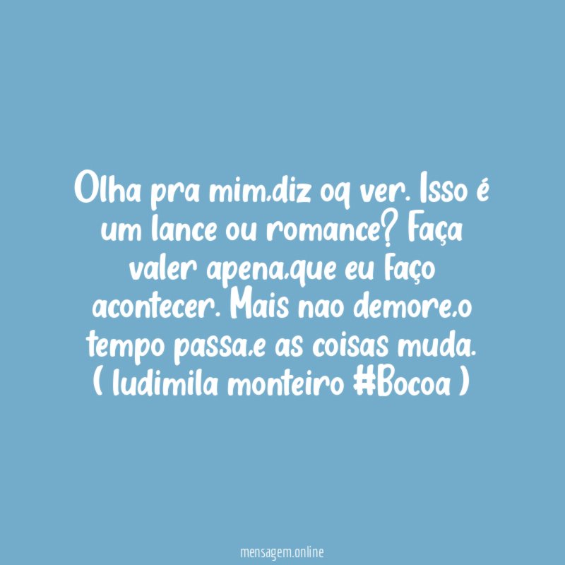 Olha pra mim,diz oq ver. Isso é um lance ou romance ? Faça valer apena,que eu faço acontecer. Mais nao demore,o tempo passa,e as coisas muda.