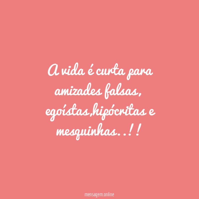 A vida é curta para amizades falsas