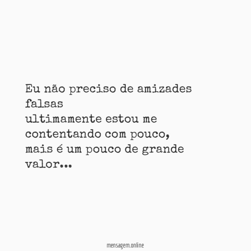 Eu não preciso de amizades falsas ultimamente estou me