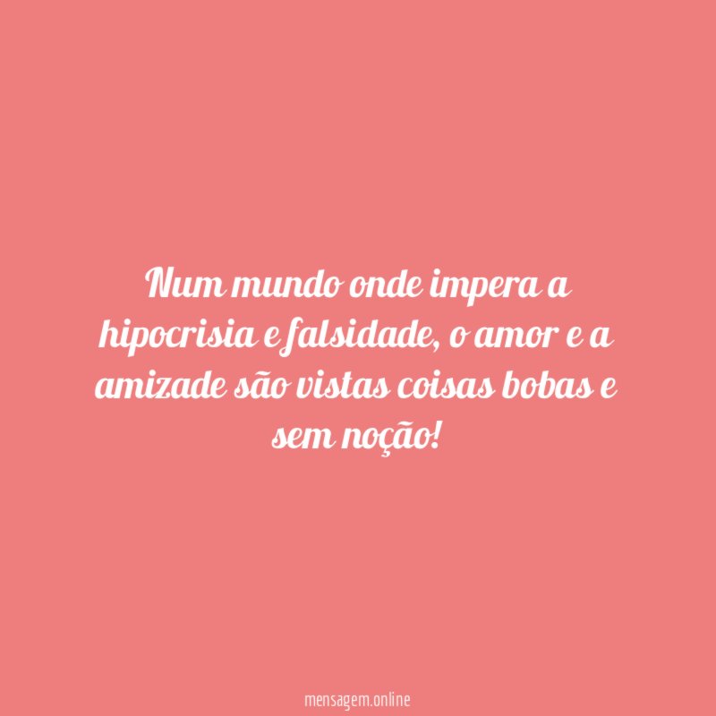 Num mundo onde impera a hipocrisia e falsidade
