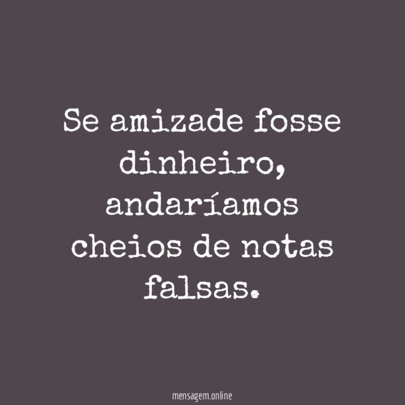 Se amizade fosse dinheiro