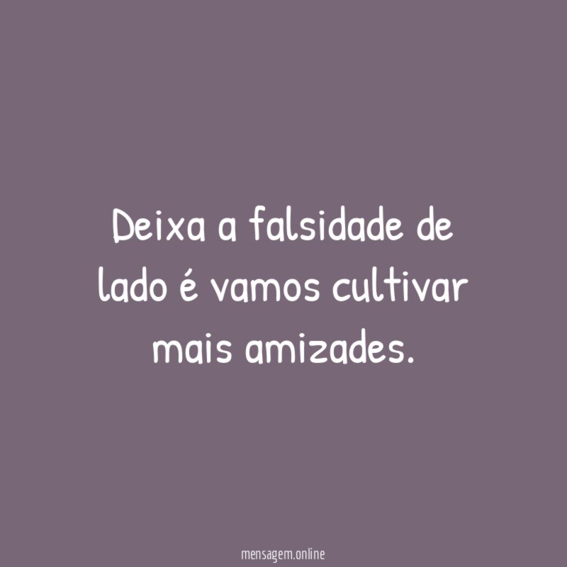 Deixa a falsidade de lado é vamos cultivar mais amizades