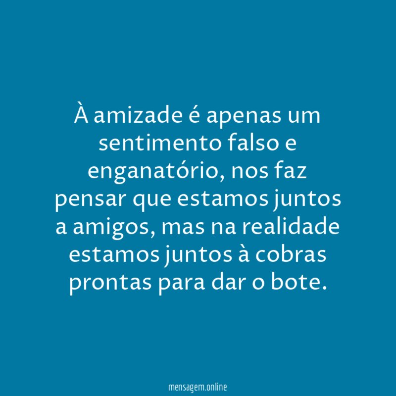 À amizade é apenas um sentimento falso e enganatório