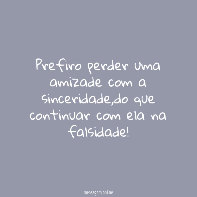 Prefiro perder uma amizade com a sinceridade