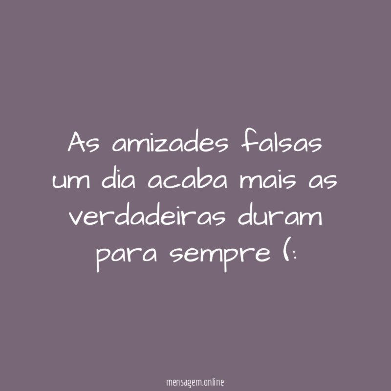 As amizades falsas um dia acaba mais as verdadeiras duram para sempre (