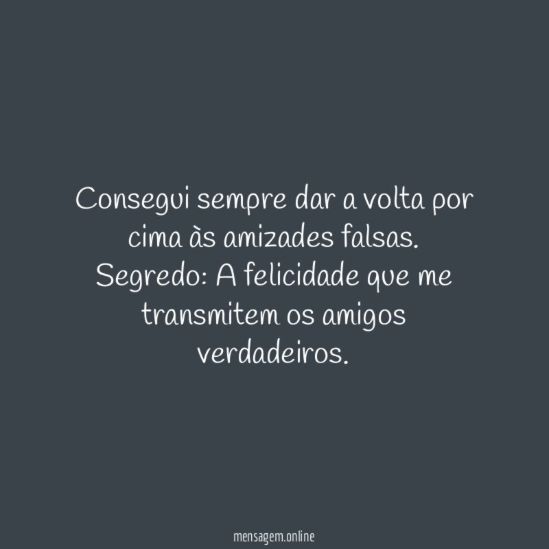 Consegui sempre dar a volta por cima às amizades falsas