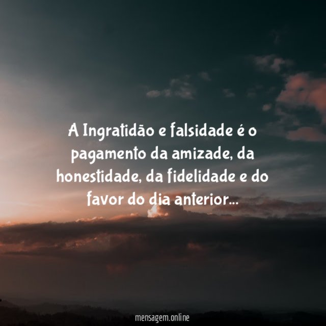 A Ingratidão e falsidade é o pagamento da amizade