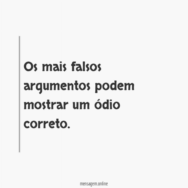 Os mais falsos argumentos podem mostrar um ódio correto