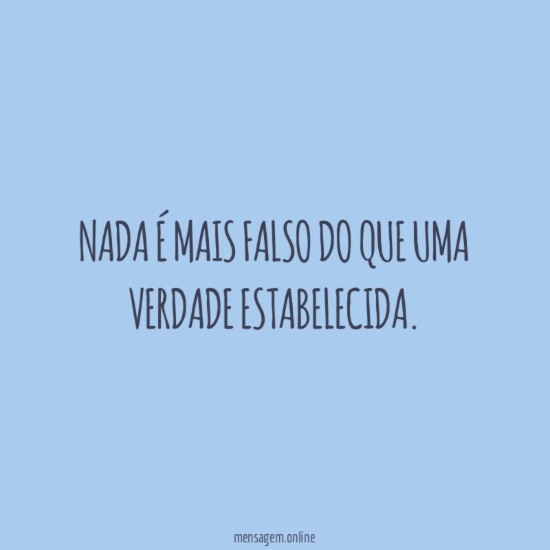 Nada é mais falso do que uma verdade estabelecida