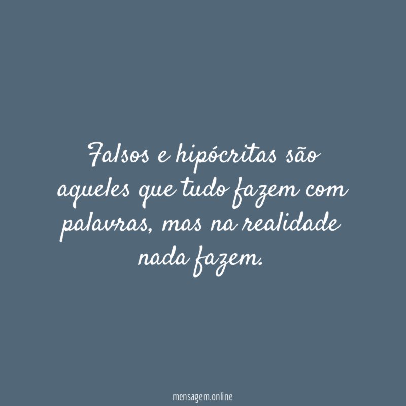 Falsos e hipócritas são aqueles que tudo fazem com palavras